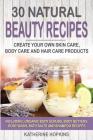 30 Natural Beauty Recipes: Create Your Own Skin Care, Body Care and Hair Care Products Including; Organic Body Scrubs, Body Butters, Body Wash, B By Katherine Hopkins Cover Image
