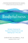 Bodyfulness: Somatic Practices for Presence, Empowerment, and Waking Up in This Life By Christine Caldwell Cover Image