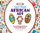 Super Simple African Art: Fun and Easy Art from Around the World: Fun and Easy Art from Around the World (Super Simple Cultural Art) By Alex Kuskowski Cover Image