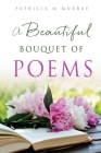 A Beautiful Bouquet of Poems By Patricia M. Murray Cover Image