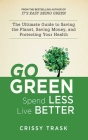 Go Green, Spend Less, Live Better: The Ultimate Guide to Saving the Planet, Saving Money, and Protecting Your Health By Crissy Trask Cover Image