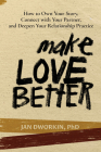 Make Love Better: How to Own Your Story, Connect with Your Partner, and Deepen Your Relationship Practice By Jan Dworkin, PhD Cover Image