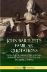 John Bartlett's Familiar Quotations: From the Greatest Poets, Writers, Playwrights and Literati in the English Language By John Bartlett Cover Image
