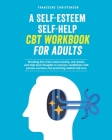 A Self-Esteem Self-Help CBT Workbook for Adults: Breaking Free From Social Anxiety, Self-Doubt, and Stop Toxic Thoughts to Increase Confidence with Pr By Franceene Christenson Cover Image