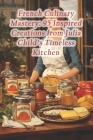 French Culinary Mastery: 95 Inspired Creations from Julia Child's Timeless Kitchen By Spanish Tapas Bar and Grill Cover Image