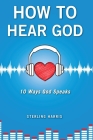 How to Hear God, 10 Ways God Speaks: How to Hear God's Voice Cover Image