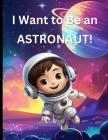 I Want To Be An Astronaut: A Children's Space Picture Book For Kids Who Want To Become Astronauts By Denny Phillips Cover Image