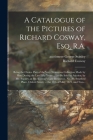 A Catalogue of the Pictures of Richard Cosway, Esq. R.A.: Being the Choice Part of the Very Numerous Collection Made by Him During the Last Fifty Year Cover Image