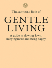 The Monocle Book of Gentle Living: A guide to slowing down, enjoying more and being happy By Tyler Brûlé, Andrew Tuck, Josh Fehnert, Joe Pickard Cover Image