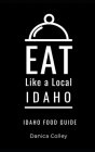 Eat Like a Local-Idaho: Idaho State Food Guide By Danica Colley Cover Image