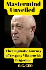 Mastermind Unveiled: The Enigmatic Journey of Yevgeny Viktorovich Prigozhin By O. G. Ceo Cover Image