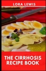 The Cirrhosis Recipe Book: A Comprehensive Dietary Guide To Prevent And Reverse Cirrhosis Disease By Lora Lewis Cover Image