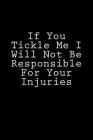If You Tickle Me I Will Not Be Responsible For Your Injuries: Notebook Cover Image
