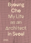 Byoung Cho: My Life as an Architect in Seoul By Byoung Cho Cover Image
