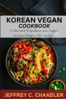 Korean Vegan Cookbook: A Flavorful Expedition into Vegan Korean delights 100+ recipes Cover Image