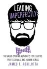 Leading Imperfectly: The value of being authentic for leaders, professionals, and human beings By James T. Robilotta Cover Image