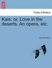Kais: Or, Love in the Deserts. an Opera, Etc. By Isaac Brandon Cover Image
