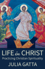 Life in Christ: Practicing Christian Spirituality By Julia Gatta Cover Image