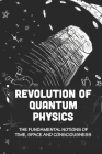 Revolution Of Quantum Physics: The Fundamental Notions Of Time, Space And Consciousness: Mystical Philosophy By Millard Shugrue Cover Image