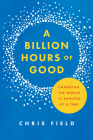 A Billion Hours of Good: Changing the World 14 Minutes at a Time By Chris Field Cover Image