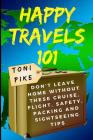 Happy Travels 101: Don't Leave Home Without These Cruise, Flight, Safety, Packing and Sightseeing Tips By Toni Pike Cover Image