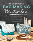 The Complete Bag Making Masterclass: A Comprehensive Guide to Modern Bag Making Techniques By Samantha Hussey Cover Image