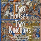 Two Houses, Two Kingdoms: A History of France and England, 1100-1300 By Catherine Hanley, Jennifer M. Dixon (Read by) Cover Image