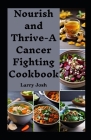 Nourish and Thrive-A Cancer Fighting Cookbook: A Complete Diet Guide of Nourishing Recipes for cancer Recovery By Larry Josh Cover Image