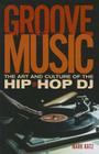 Groove Music: The Art and Culture of the Hip-Hop DJ By Mark Katz Cover Image