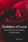 Goddess of Love: Discovering the Wisdom of Aphrodite By Nichole Muir Cover Image