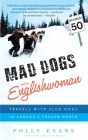Mad Dogs and an Englishwoman: Travels with Sled Dogs in Canada's Frozen North Cover Image