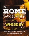 The Home Bartender: Whiskey: 100+ Essential Cocktails for the Whiskey Lover Cover Image