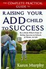 The Complete Practical Guide to Raising Your ADD Child to Success ... By a Mom Who's Done it! Steller Success in School, at Home, in Life Cover Image