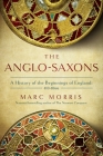 The Anglo-Saxons : A History of the Beginnings of England: 400 – 1066 By Marc Morris Cover Image