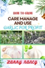 How to Grow Care Manage and Use Garlic for Profit: One Touch Expert Guidance And Proven Strategies To Unluck The Secrets Of Lucrative Garlic Enterpris Cover Image
