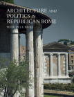 Architecture and Politics in Republican Rome By Penelope J. E. Davies Cover Image