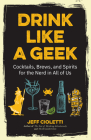 Drink Like a Geek: Cocktails, Brews, and Spirits for the Nerd in All of Us (Gift 21st Birthday) By Jeff Cioletti Cover Image