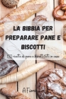 La Bibbia per preparare pane e biscotti By A. Fiori Cover Image