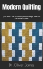 Modern Quilting: Quilt Bible: Over 70 Techniques And Design Ideas For The Modern Quilter By Oliver James Cover Image
