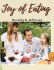 Joy of Eating: Fast, and Healthy Recipes You'll Want to Eat By Dorothy D Jefferson Cover Image