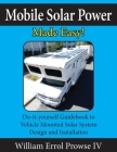 Mobile Solar Power Made Easy!: Mobile 12 volt off grid solar system design and installation. RV's, Vans, Cars and boats! Do-it-yourself step by step By IV Prowse, William Errol Cover Image