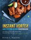 Instant Vortex Air Fryer Oven Cookbook: 700 Affordable, Quick, Easy and Healthy Recipes for your Whole Family that you Can Cook Everyday. With 30-day By Peter S. Vinson Cover Image