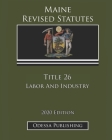 Maine Revised Statutes 2020 Edition Title 26 Labor And Industry By Odessa Publishing (Editor), Maine Government Cover Image