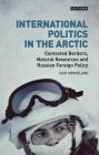 International Politics in the Arctic: Contested Borders, Natural Resources and Russian Foreign Policy (Library of Arctic Studies) By Geir Hønneland Cover Image