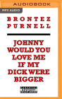 Johnny Would You Love Me If My Dick Were Bigger By Brontez Purnell, Brontez Purnell (Read by) Cover Image