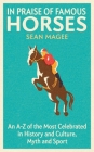 In Praise of Famous Horses: An A-Z of the Most Celebrated in History and Culture, Myth and Sport By Sean Magee Cover Image