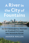 A River in the City of Fountains: An Environmental History of Kansas City and the Missouri River By Amahia Mallea Cover Image
