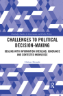Challenges to Political Decision-Making: Dealing with Information Overload, Ignorance and Contested Knowledge (Routledge Studies in Governance and Public Policy) By Hubert Heinelt Cover Image