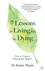 7 Lessons for Living from the Dying: How to Nurture What Really Matters By Dr. Karen Wyatt Cover Image