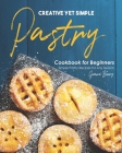 Creative Yet Simple Pastry Cookbook for Beginners: Simple Pastry Recipes for Any Season By Grace Berry Cover Image